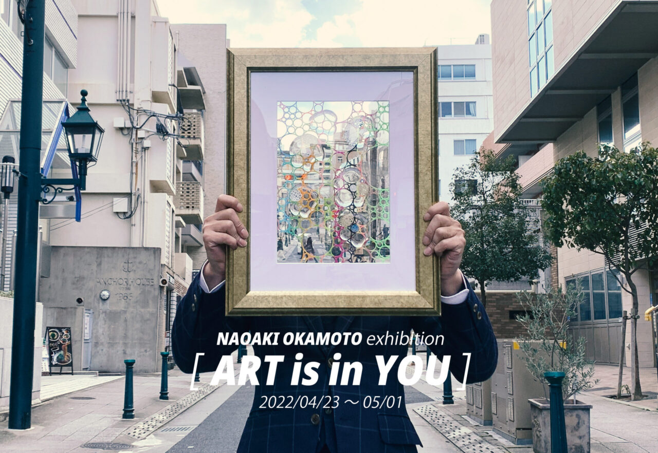 NAOAKI OKAMOTO exhibition 「ART is in YOU」 2022.4.23.sat～5.1.sun